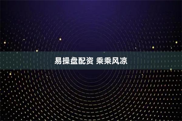 易操盘配资 乘乘风凉