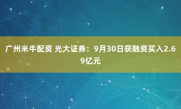 广州米牛配资 光大证券：9月30日获融资买入2.69亿元