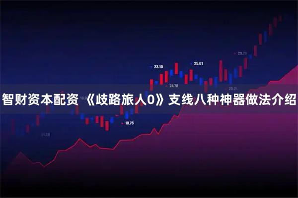 智财资本配资 《歧路旅人0》支线八种神器做法介绍