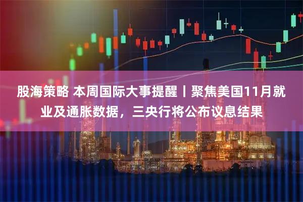 股海策略 本周国际大事提醒丨聚焦美国11月就业及通胀数据，三央行将公布议息结果